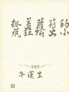 抓着萝莉的马尾疯狂输出小说