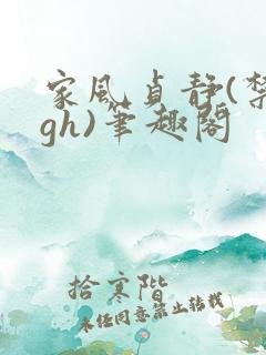 家风贞静(禁忌gh)笔趣阁