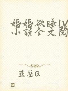 婚婚欲睡1V1小说全文阅读