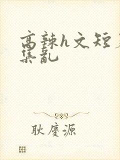 高辣h文短篇合集乱