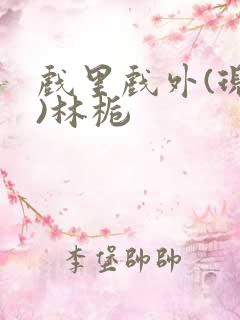 戏里戏外(现场)林栀