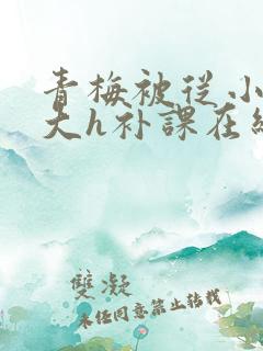 青梅被从小c到大h补课在线观看