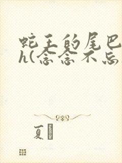 蛇王的尾巴高ah(念念不忘)