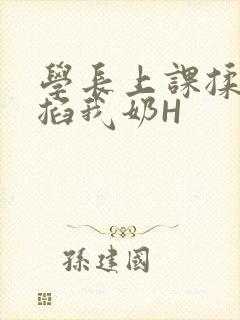 学长上课揉搓捏掐我奶H