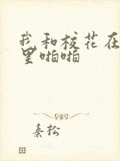 我和校花在教室里啪啪