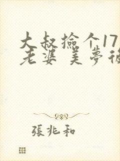 大叔捡个17岁老婆 美梦后却想哭