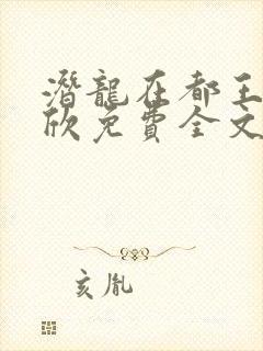 潜龙在都王强张欣免费全文阅读