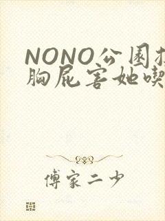 NONO公园揉胸屁害她吃安眠药