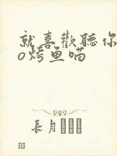 就喜欢听你叫po烤鱼喵