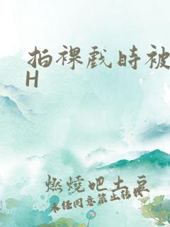 拍裸戏时被C了H