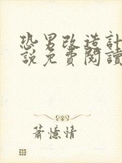 恐男改造计划小说免费阅读