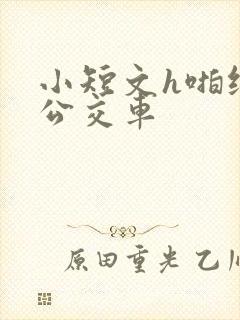 小短文h啪纯肉公交车