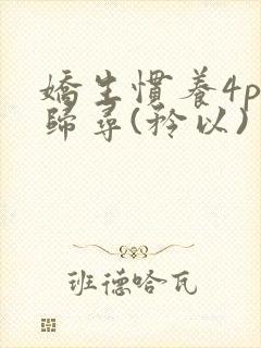 娇生惯养4ph归寻(矜以)