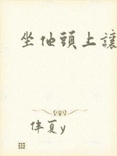 坐他头上让他口