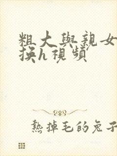 粗大与亲女伦交换h视频