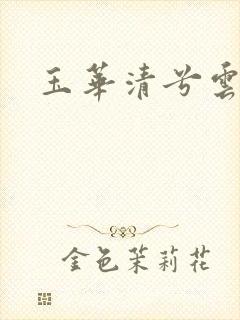 玉华清兮云飞扬