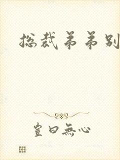 总裁弟弟别太坏