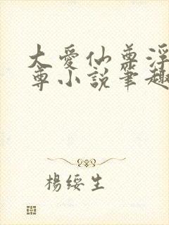 大爱仙尊浮邪魔尊小说笔趣阁