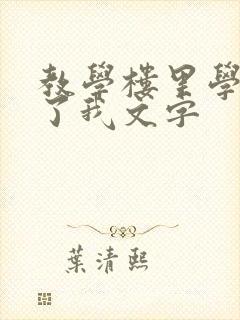 教学楼里学长要了我文字