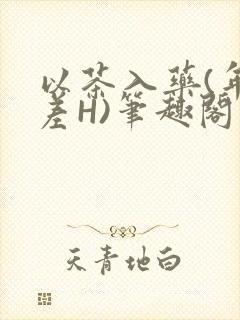 以茶入药(年龄差H)笔趣阁