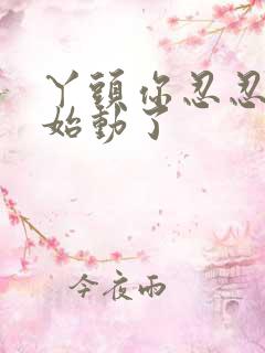 丫头你忍忍我开始动了