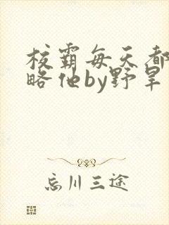 校霸每天都想攻略他by野旱烟