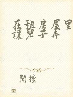 在租房屋里母亲让儿子弄