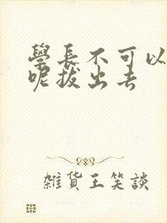 学长不可以上课呢拔出去