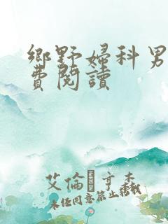 乡野妇科男医免费阅读