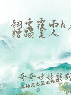 翻云覆雨h老头糟蹋美人