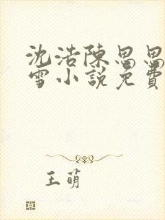 沈浩陈思思秦菲雪小说免费阅读笔下载