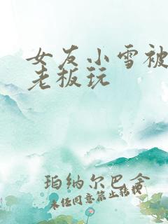 女友小雪被房东老板玩
