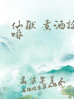 仙狱 煮酒论咖啡