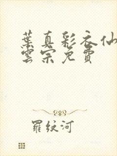 叶真彩衣仙子齐云宗免费