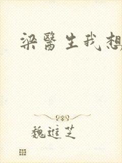 梁医生我想要了