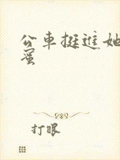 公车挺进她的花蜜