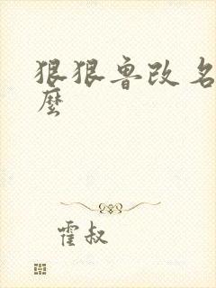 狠狠鲁改名是什么