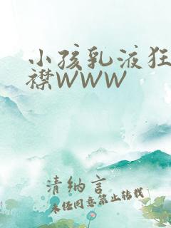 小孩乳液狂飙开襟WWW