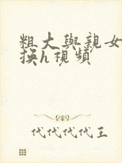 粗大与亲女伦交换h视频