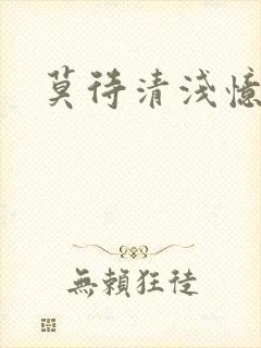 莫待清浅忆往昔