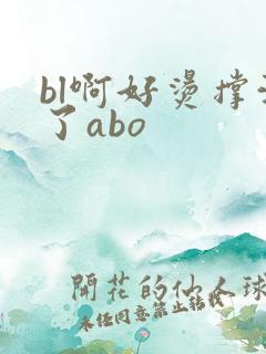 bl啊好烫撑满了abo