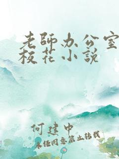 老师办公室狂肉校花小说