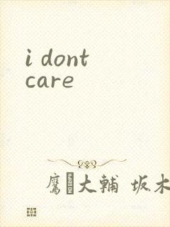 i dont care