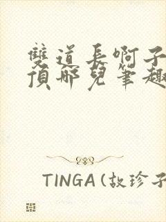 双道长啊子琛别顶哪儿笔趣阁