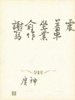 谢俞坐着震动器写作业车