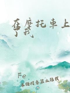 在摩托车上面要了我