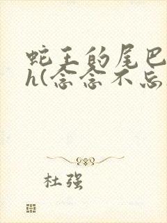 蛇王的尾巴高ah(念念不忘)