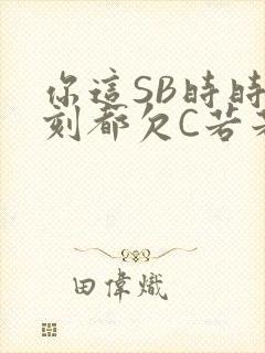 你这SB时时刻刻都欠C若若