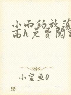 小雨的放荡日记高h免费阅读