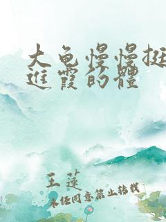 大龟慢慢挺进王进霞的体